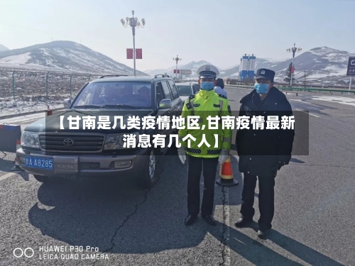 【甘南是几类疫情地区,甘南疫情最新消息有几个人】