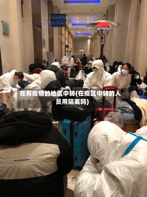 在有疫情的地区中转(在疫区中转的人员用隔离吗)