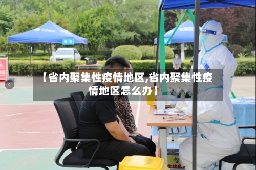 【省内聚集性疫情地区,省内聚集性疫情地区怎么办】