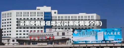 云南疫情最低地区(云南疫情哪个市)