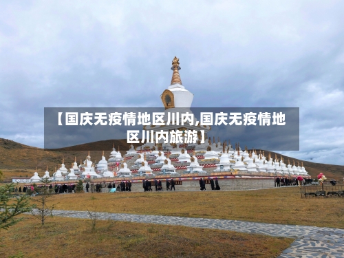 【国庆无疫情地区川内,国庆无疫情地区川内旅游】