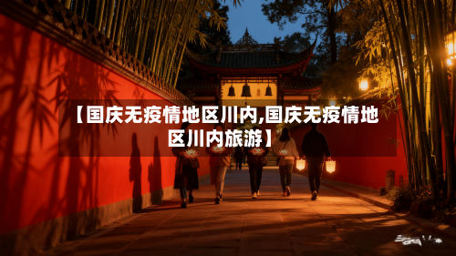 【国庆无疫情地区川内,国庆无疫情地区川内旅游】-第3张图片