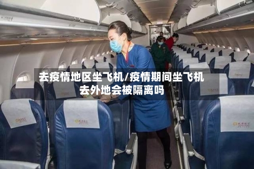 去疫情地区坐飞机/疫情期间坐飞机去外地会被隔离吗-第2张图片