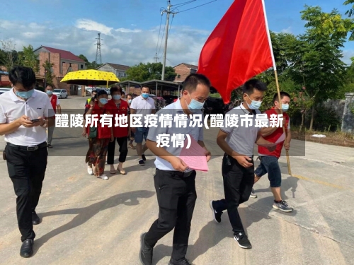 醴陵所有地区疫情情况(醴陵市最新疫情)