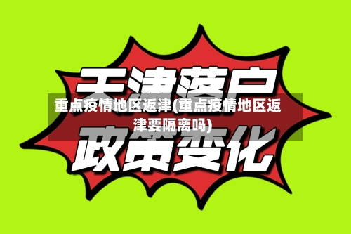 重点疫情地区返津(重点疫情地区返津要隔离吗)