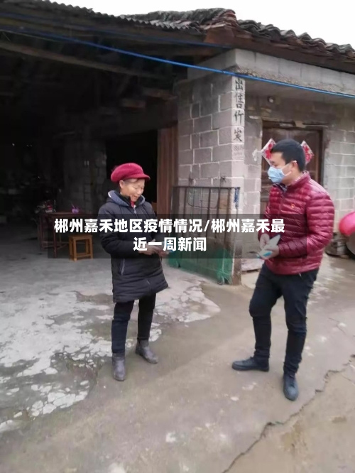 郴州嘉禾地区疫情情况/郴州嘉禾最近一周新闻