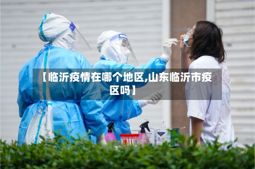 【临沂疫情在哪个地区,山东临沂市疫区吗】