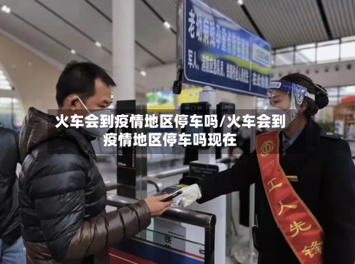 火车会到疫情地区停车吗/火车会到疫情地区停车吗现在-第2张图片