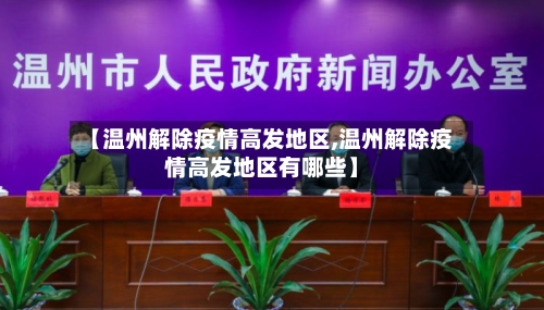 【温州解除疫情高发地区,温州解除疫情高发地区有哪些】-第3张图片