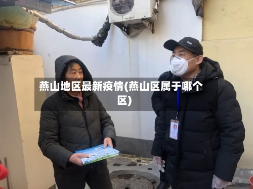 燕山地区最新疫情(燕山区属于哪个区)