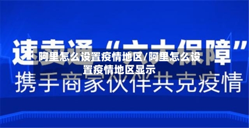 阿里怎么设置疫情地区/阿里怎么设置疫情地区显示-第2张图片