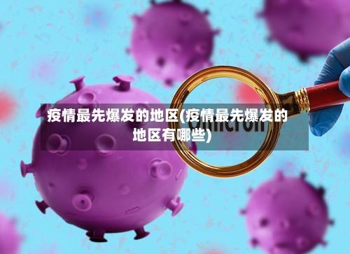 疫情最先爆发的地区(疫情最先爆发的地区有哪些)-第2张图片