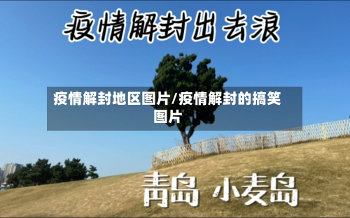 疫情解封地区图片/疫情解封的搞笑图片-第3张图片