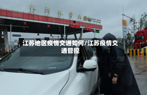 江苏地区疫情交通如何/江苏疫情交通管控