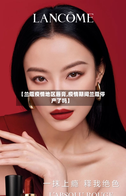 【兰蔻疫情地区唇膏,疫情期间兰蔻停产了吗】-第2张图片