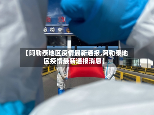 【阿勒泰地区疫情最新通报,阿勒泰地区疫情最新通报消息】-第3张图片