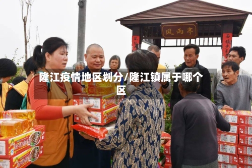 隆江疫情地区划分/隆江镇属于哪个区-第2张图片