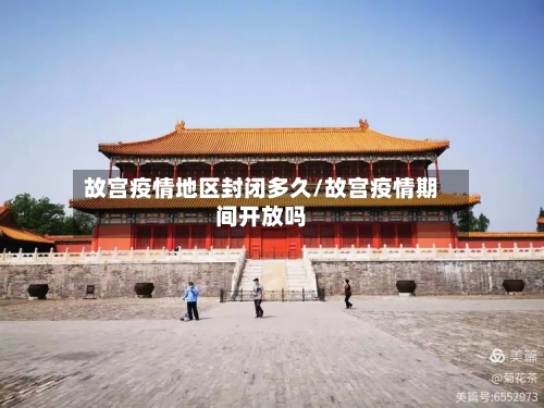 故宫疫情地区封闭多久/故宫疫情期间开放吗-第2张图片