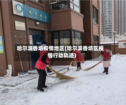 哈尔滨香坊疫情地区(哈尔滨香坊区疫情行动轨迹)