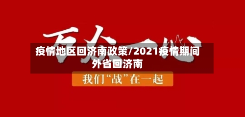 疫情地区回济南政策/2021疫情期间外省回济南
