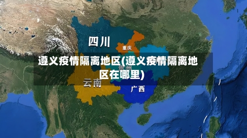 遵义疫情隔离地区(遵义疫情隔离地区在哪里)-第2张图片