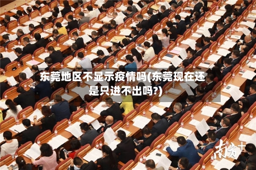 东莞地区不显示疫情吗(东莞现在还是只进不出吗?)-第2张图片