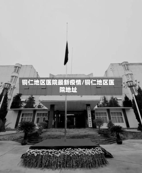 铜仁地区医院最新疫情/铜仁地区医院地址-第2张图片