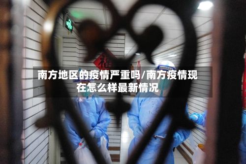 南方地区的疫情严重吗/南方疫情现在怎么样最新情况-第3张图片
