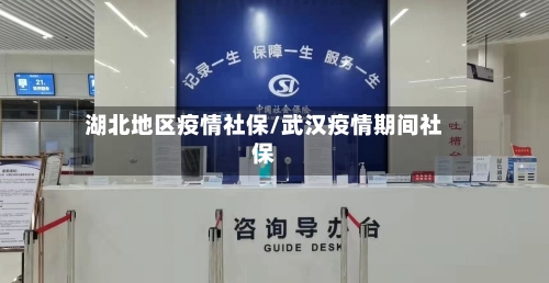 湖北地区疫情社保/武汉疫情期间社保