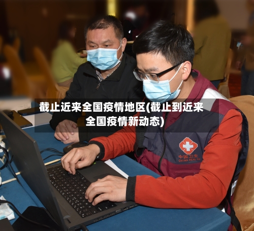 截止近来全国疫情地区(截止到近来全国疫情新动态)-第3张图片