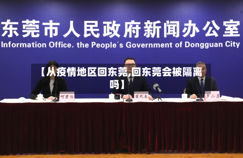 【从疫情地区回东莞,回东莞会被隔离吗】