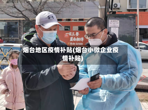 烟台地区疫情补贴(烟台小微企业疫情补贴)-第3张图片