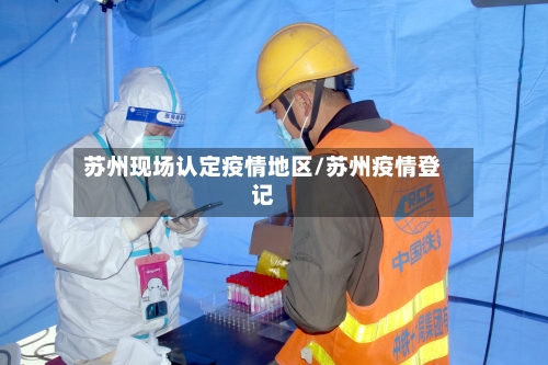 苏州现场认定疫情地区/苏州疫情登记-第3张图片