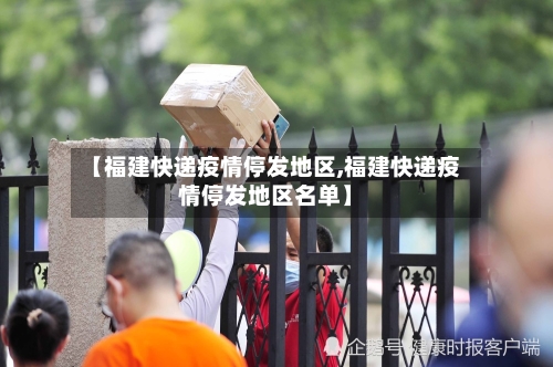 【福建快递疫情停发地区,福建快递疫情停发地区名单】-第2张图片