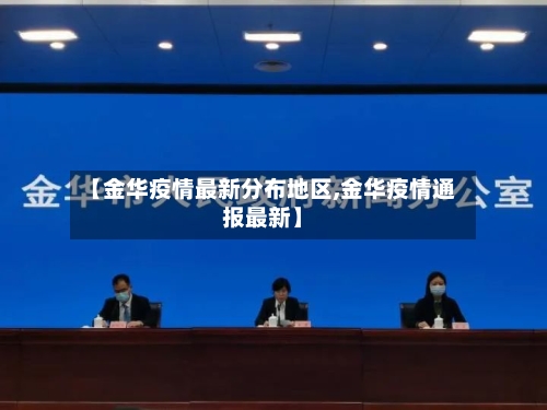 【金华疫情最新分布地区,金华疫情通报最新】