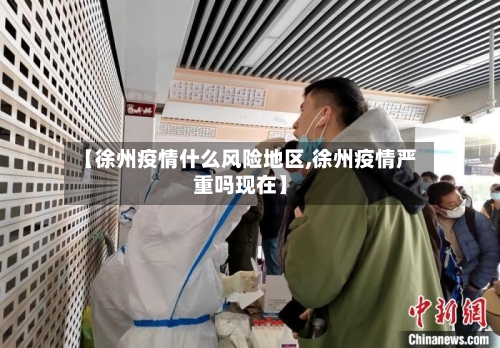 【徐州疫情什么风险地区,徐州疫情严重吗现在】