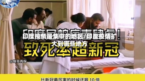 印度疫情最集中的地区/印度疫情扩大到哪些地方-第3张图片