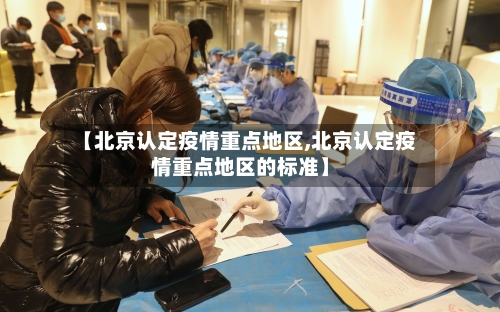 【北京认定疫情重点地区,北京认定疫情重点地区的标准】