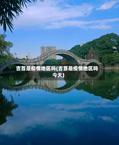 吉首是疫情地区吗(吉首是疫情地区吗今天)