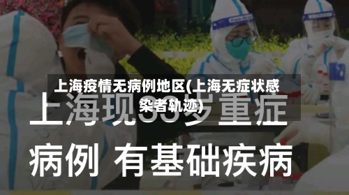 上海疫情无病例地区(上海无症状感染者轨迹)
