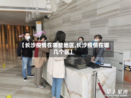 【长沙疫情在哪些地区,长沙疫情在哪几个区】