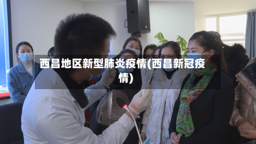 西昌地区新型肺炎疫情(西昌新冠疫情)