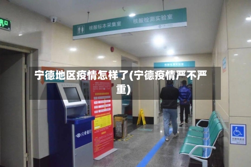宁德地区疫情怎样了(宁德疫情严不严重)-第2张图片