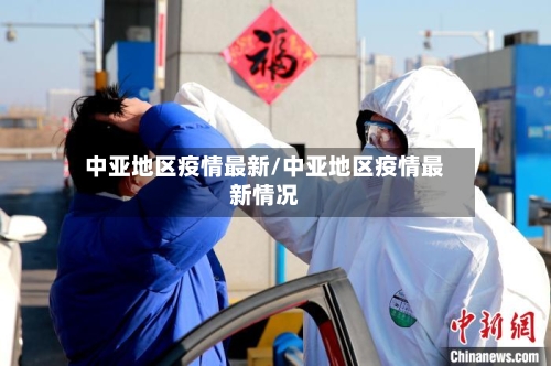 中亚地区疫情最新/中亚地区疫情最新情况-第2张图片