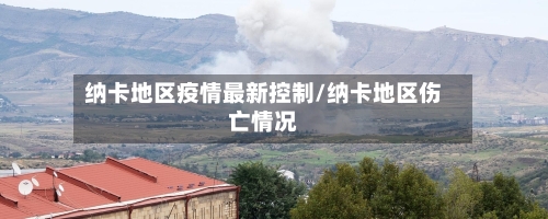 纳卡地区疫情最新控制/纳卡地区伤亡情况