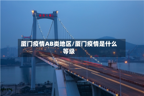 厦门疫情AB类地区/厦门疫情是什么等级