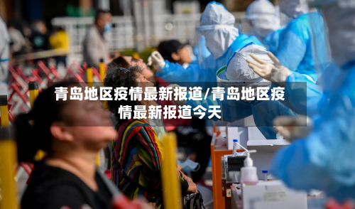 青岛地区疫情最新报道/青岛地区疫情最新报道今天-第3张图片
