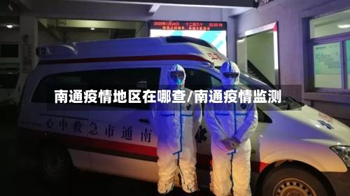 南通疫情地区在哪查/南通疫情监测-第3张图片