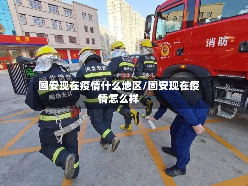 固安现在疫情什么地区/固安现在疫情怎么样
