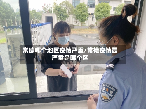常德哪个地区疫情严重/常德疫情最严重是哪个区-第2张图片